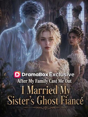 After My Family Cast Me Out, I Married My Sister's Ghost Fiancé