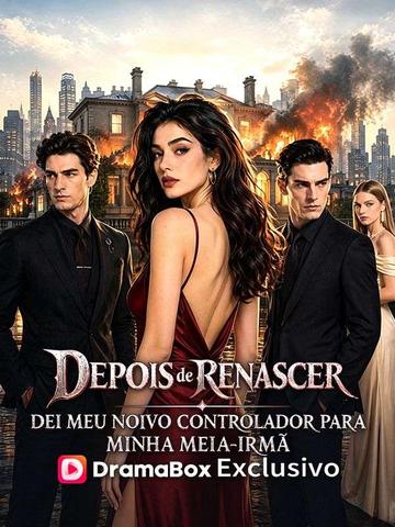 Depois de Renascer, Dei Meu Noivo Controlador para Minha Meia-Irmã
