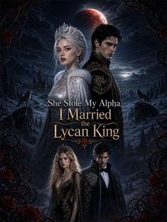 She Stole My Alpha, I Married the Lycan King