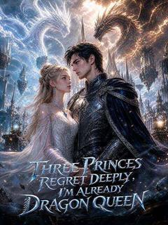 Three Princes Regret Deeply, I'm Already Dragon Queen