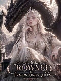 Betrayed, Broken, But Crowned the Dragon King's Queen