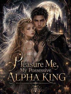Pleasure Me, My Possessive Alpha King